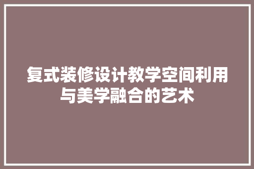 复式装修设计教学空间利用与美学融合的艺术
