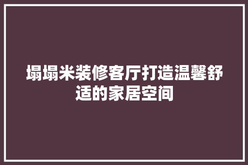 塌塌米装修客厅打造温馨舒适的家居空间