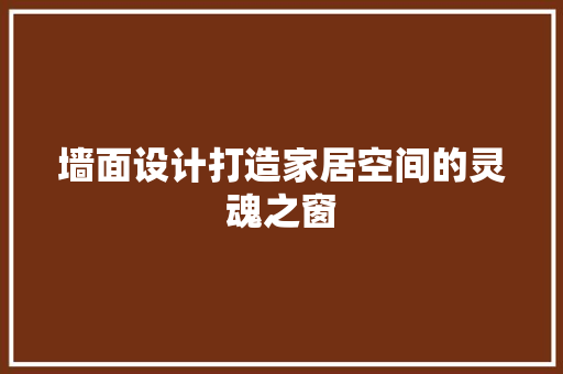 墙面设计打造家居空间的灵魂之窗