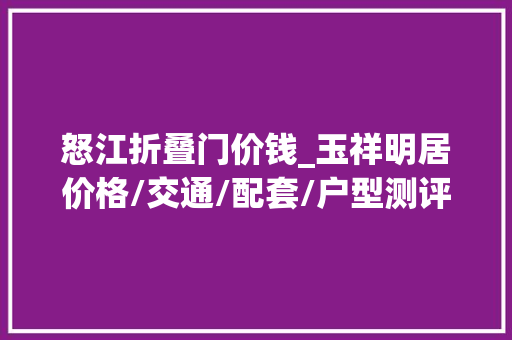 怒江折叠门价钱_玉祥明居价格/交通/配套/户型测评