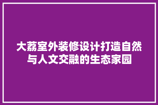 大荔室外装修设计打造自然与人文交融的生态家园