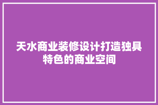 天水商业装修设计打造独具特色的商业空间