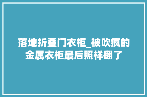 落地折叠门衣柜_被吹疯的金属衣柜最后照样翻了