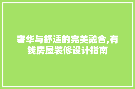 奢华与舒适的完美融合,有钱房屋装修设计指南