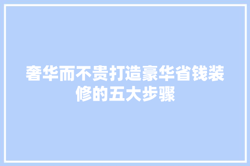 奢华而不贵打造豪华省钱装修的五大步骤