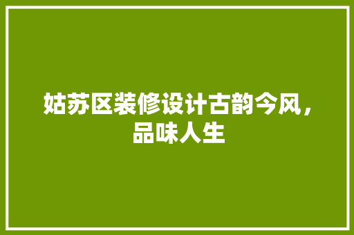姑苏区装修设计古韵今风，品味人生