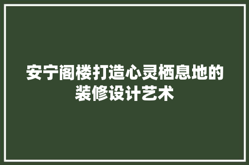 安宁阁楼打造心灵栖息地的装修设计艺术