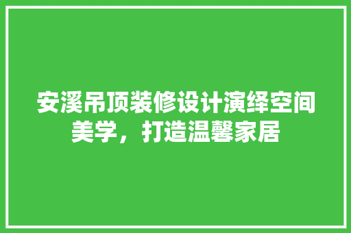 安溪吊顶装修设计演绎空间美学，打造温馨家居