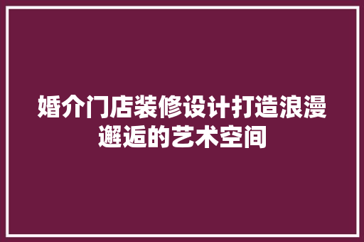 婚介门店装修设计打造浪漫邂逅的艺术空间