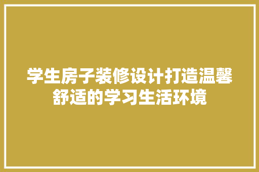 学生房子装修设计打造温馨舒适的学习生活环境