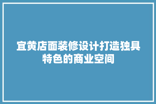 宜黄店面装修设计打造独具特色的商业空间