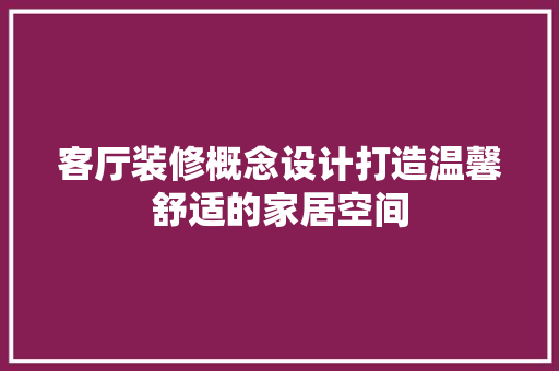 客厅装修概念设计打造温馨舒适的家居空间