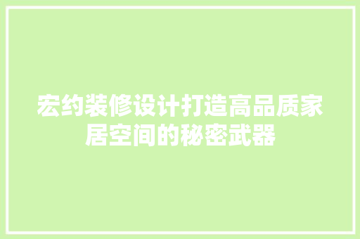 宏约装修设计打造高品质家居空间的秘密武器