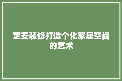 定安装修打造个化家居空间的艺术