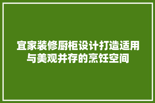 宜家装修厨柜设计打造适用与美观并存的烹饪空间