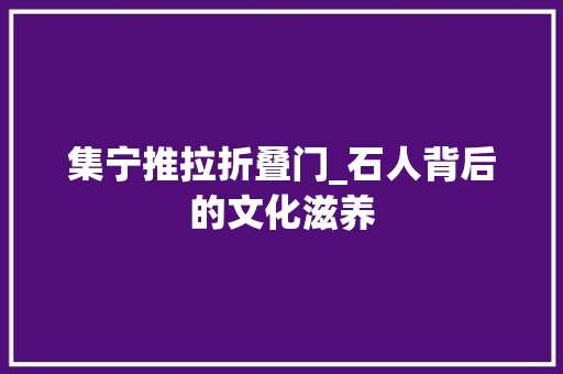 集宁推拉折叠门_石人背后的文化滋养