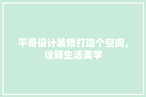平哥设计装修打造个空间，诠释生活美学