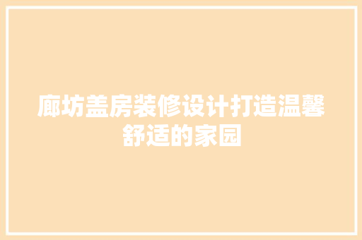 廊坊盖房装修设计打造温馨舒适的家园