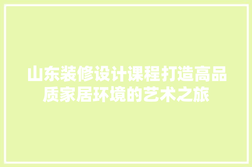 山东装修设计课程打造高品质家居环境的艺术之旅