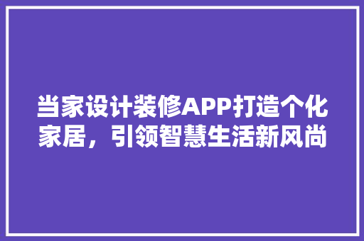 当家设计装修APP打造个化家居，引领智慧生活新风尚