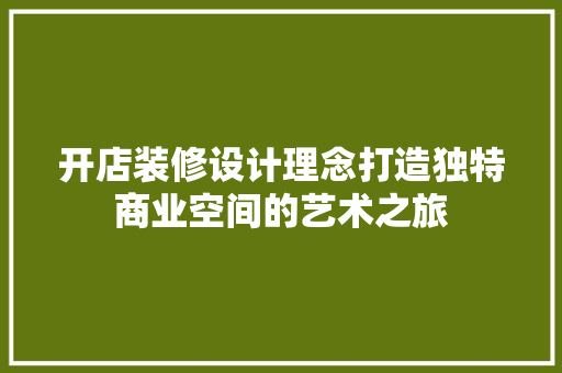 开店装修设计理念打造独特商业空间的艺术之旅