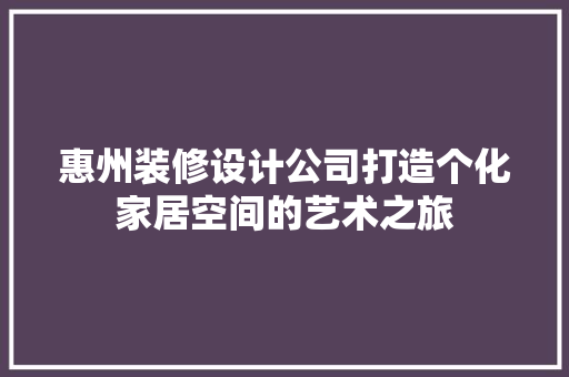 惠州装修设计公司打造个化家居空间的艺术之旅