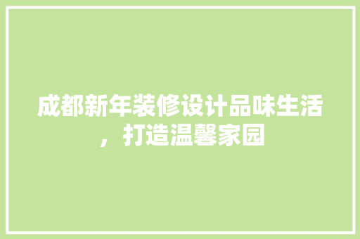 成都新年装修设计品味生活，打造温馨家园