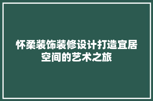 怀柔装饰装修设计打造宜居空间的艺术之旅