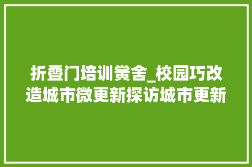 折叠门培训黉舍_校园巧改造城市微更新探访城市更新