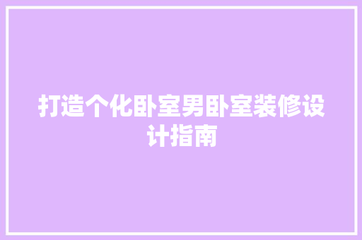 打造个化卧室男卧室装修设计指南