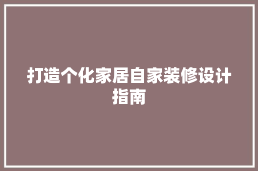 打造个化家居自家装修设计指南