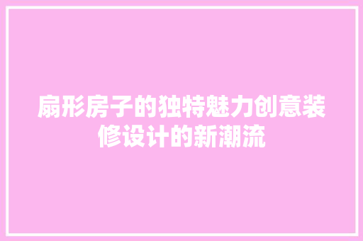 扇形房子的独特魅力创意装修设计的新潮流