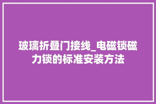 玻璃折叠门接线_电磁锁磁力锁的标准安装方法