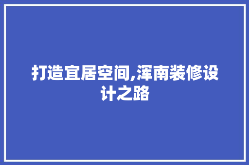 打造宜居空间,浑南装修设计之路