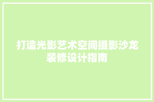 打造光影艺术空间摄影沙龙装修设计指南
