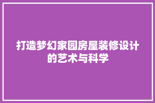 打造梦幻家园房屋装修设计的艺术与科学