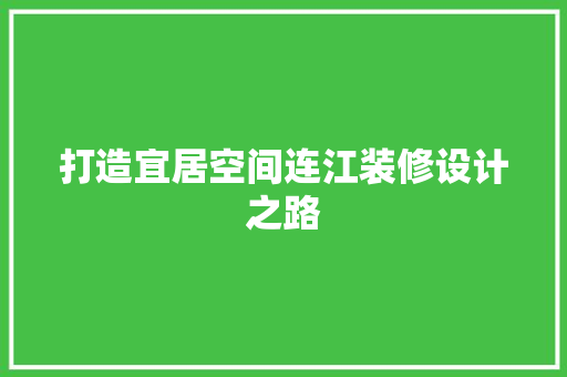 打造宜居空间连江装修设计之路