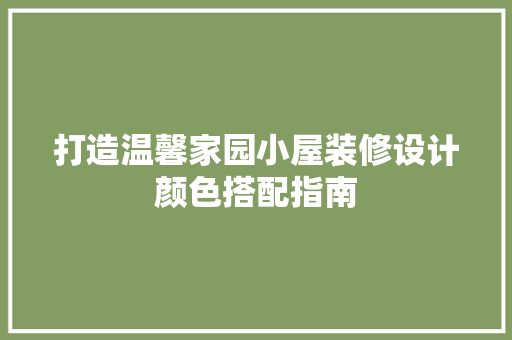 打造温馨家园小屋装修设计颜色搭配指南