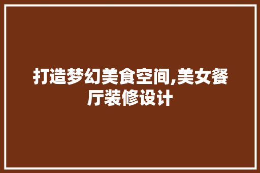 打造梦幻美食空间,美女餐厅装修设计