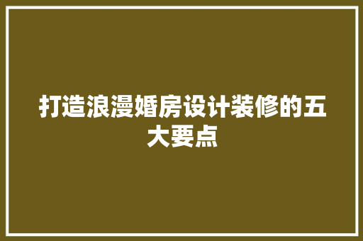 打造浪漫婚房设计装修的五大要点
