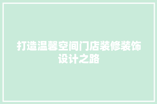 打造温馨空间门店装修装饰设计之路