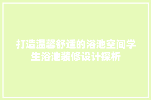打造温馨舒适的浴池空间学生浴池装修设计探析