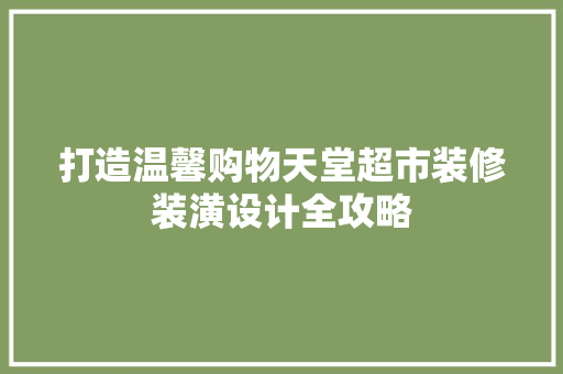 打造温馨购物天堂超市装修装潢设计全攻略