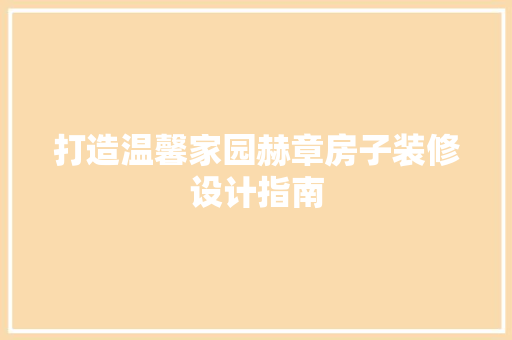 打造温馨家园赫章房子装修设计指南