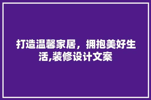 打造温馨家居，拥抱美好生活,装修设计文案