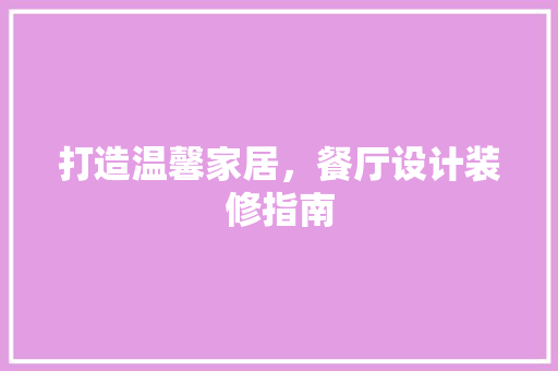 打造温馨家居，餐厅设计装修指南