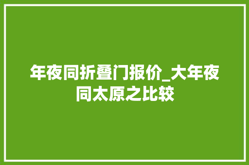 年夜同折叠门报价_大年夜同太原之比较