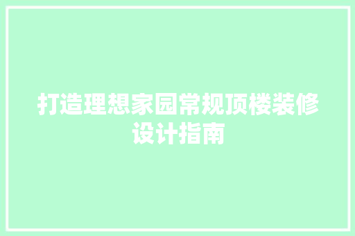 打造理想家园常规顶楼装修设计指南