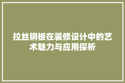 拉丝钢板在装修设计中的艺术魅力与应用探析