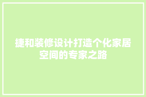 捷和装修设计打造个化家居空间的专家之路